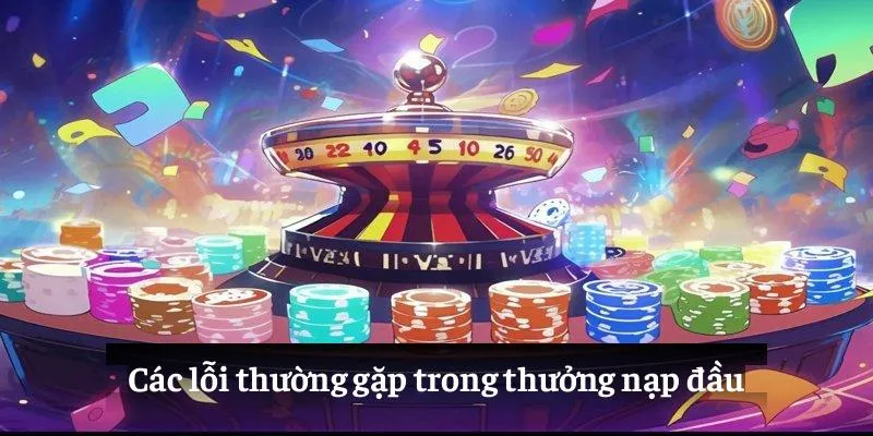 Các lỗi thường gặp trong thưởng nạp đầu