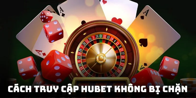Cách Truy Cập HUBET Không Bị Chặn Hiệu Quả Cho Bạn