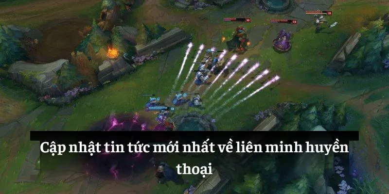 Cập nhật thường xuyên các thông tin mới nhất liên quan đến LOL