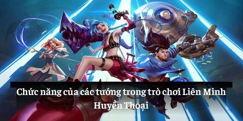 Chức năng của các tướng trong trò chơi Liên Minh Huyền Thoại