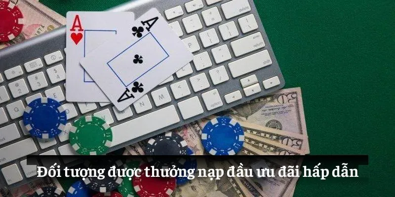 Đối tượng được thưởng nạp đầu ưu đãi hấp dẫn