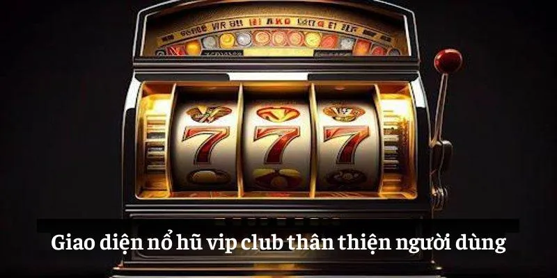 Giao diện nổ hũ vip club thân thiện người dùng