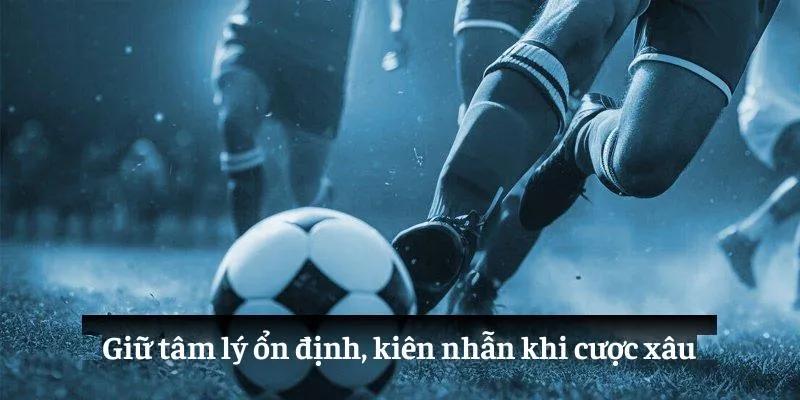 Giữ tâm lý ổn định, kiên nhẫn khi cược xâu