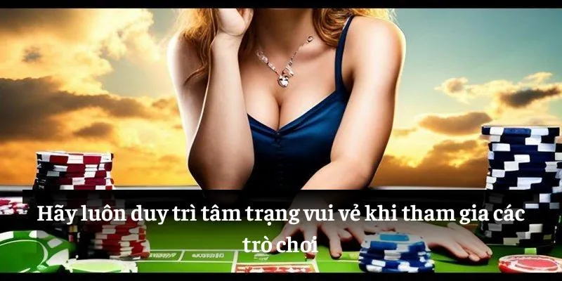 Hãy luôn duy trì tâm trạng vui vẻ khi tham gia các trò chơi