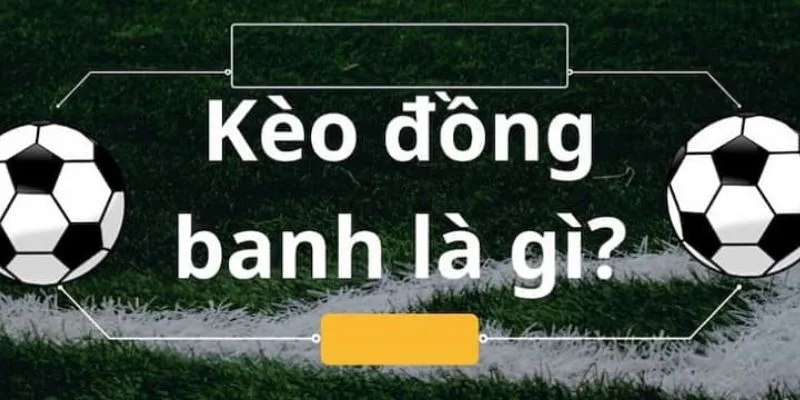 Giải đáp chi tiết về kèo đồng banh là gì? Và cách chơi hiệu quả