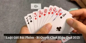 Luật Gửi Bài Phỏm: Bí Quyết Chơi Hiệu Quả Nhất 2025