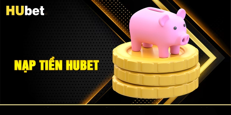 Hướng Dẫn Nạp Tiền HUBET Chuẩn Xác Cho Người Mới