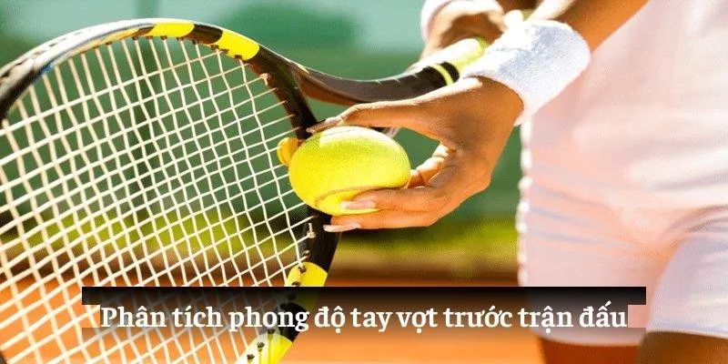 Phân tích phong độ tay vợt trước trận đấu