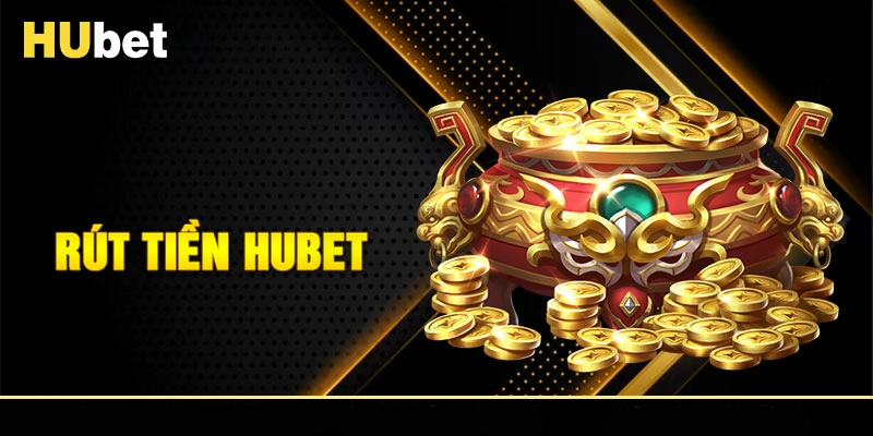 Rút Tiền HUBET - Hướng Dẫn Và Các Lưu Ý Cần Phải Biết