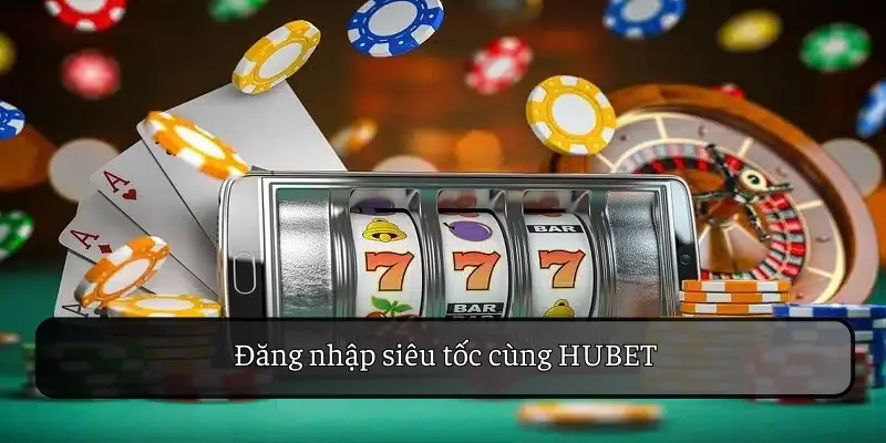 Đăng Nhập HUBET Siêu Tốc - Trải Nghiệm Giải Trí Nhanh Chóng
