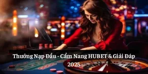 Thưởng Nạp Đầu: Cẩm Nang HUBET & Giải Đáp 2025
